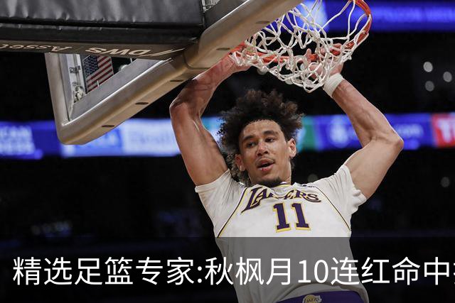 精选足篮专家:秋枫月10连红命中揭幕战 王九红7连红