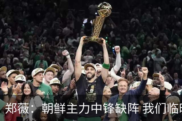 郑薇：朝鲜主力中锋缺阵 我们临时打小球战术